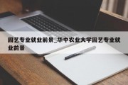 园艺专业就业前景_华中农业大学园艺专业就业前景
