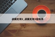 战国无双2_战国无双2猛将传