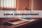 北京到太原_北京到太原的动车时刻表查询