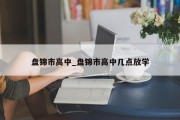 盘锦市高中_盘锦市高中几点放学