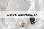 当代文学家_当代文学家杂志正规吗