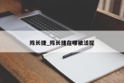 陈长捷_陈长捷在哪被活捉