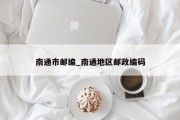 南通市邮编_南通地区邮政编码