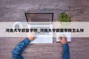 河南大学欧亚学院_河南大学欧亚学院怎么样