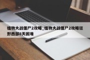 植物大战僵尸2攻略_植物大战僵尸2攻略狂野西部8天困难