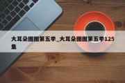 大耳朵图图第五季_大耳朵图图第五季125集