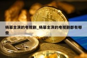 杨幂主演的电视剧_杨幂主演的电视剧都有哪些