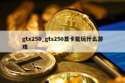 gtx250_gts250显卡能玩什么游戏