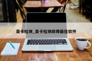 显卡检测_显卡检测故障最佳软件