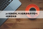 ps3经典游戏_PS3经典游戏多还是PS4经典游戏多