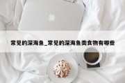 常见的深海鱼_常见的深海鱼类食物有哪些