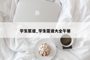 学生菜谱_学生菜谱大全午餐