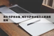 海尔卡萨帝冰箱_海尔卡萨帝冰箱怎么调温度视频